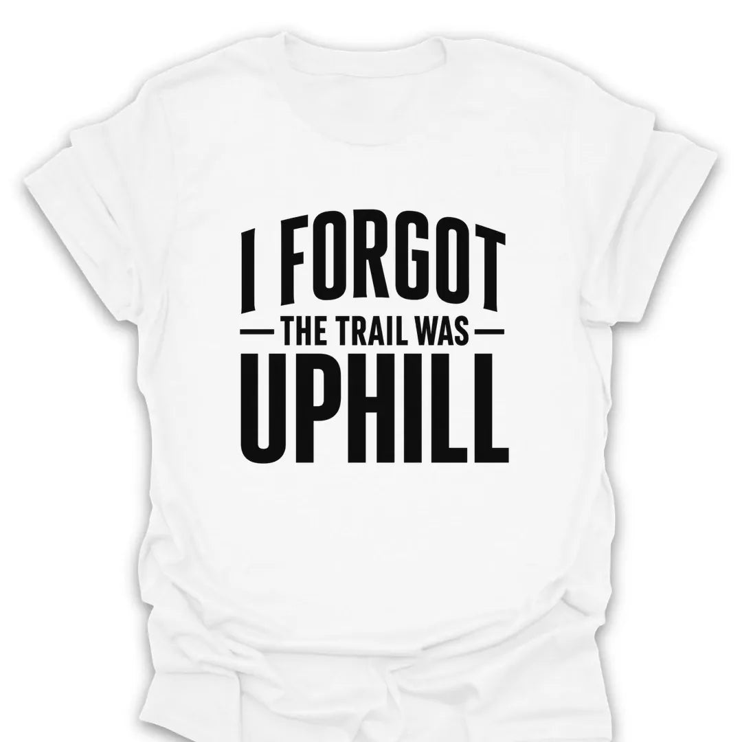 T-Shirt White / S I Forgot The Trail Was Uphill